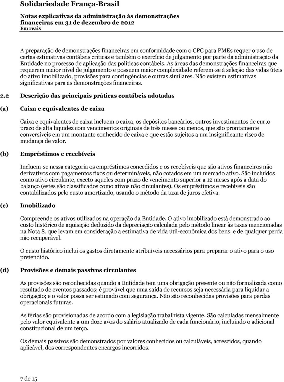 As áreas das demonstrações financeiras que requerem maior nível de julgamento e possuem maior complexidade referem-se à seleção das vidas úteis do ativo imobilizado, provisões para contingências e