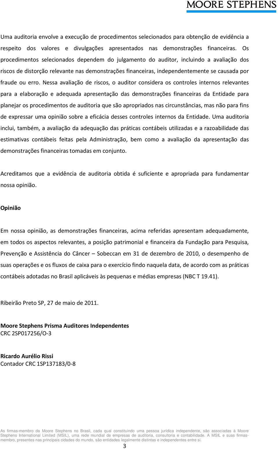 Nessa avaliação de riscos, o auditor considera os controles internos relevantes para a elaboração e adequada apresentação das demonstrações financeiras da Entidade para planejar os procedimentos de