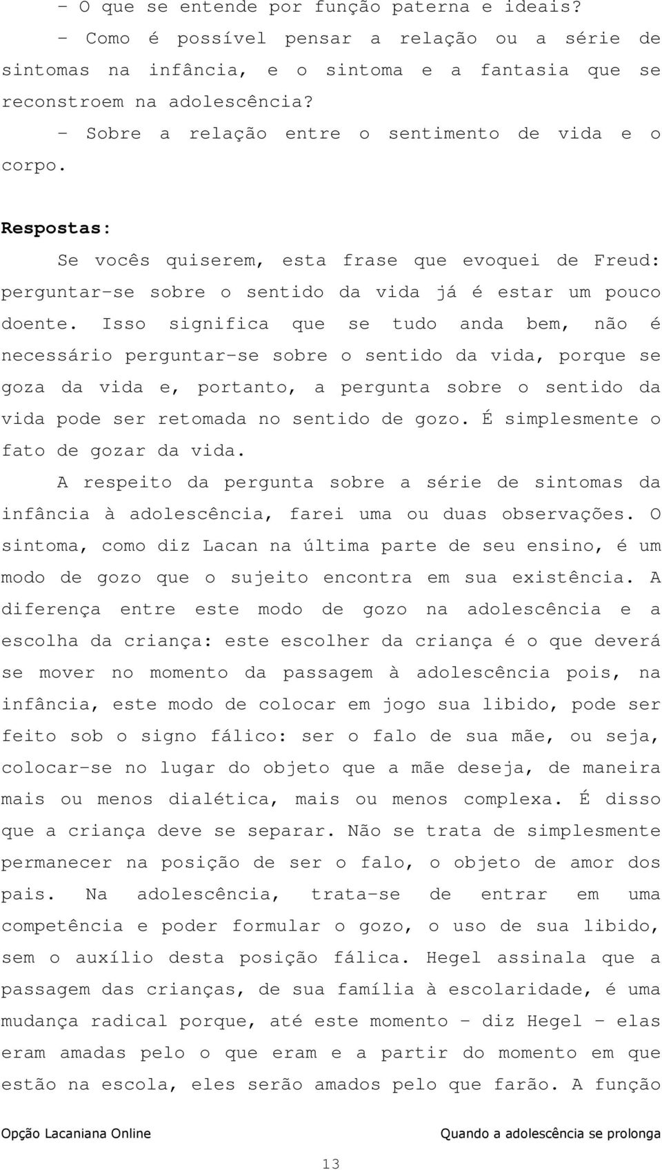 Isso significa que se tudo anda bem, não é necessário perguntar-se sobre o sentido da vida, porque se goza da vida e, portanto, a pergunta sobre o sentido da vida pode ser retomada no sentido de gozo.