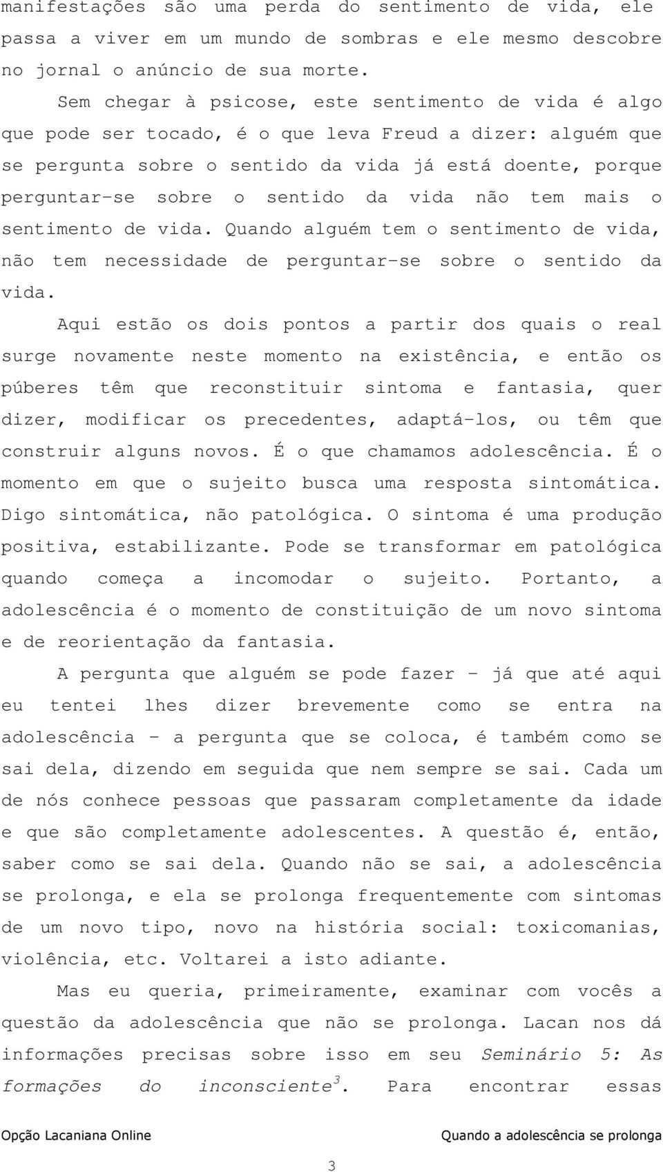 sentido da vida não tem mais o sentimento de vida. Quando alguém tem o sentimento de vida, não tem necessidade de perguntar-se sobre o sentido da vida.