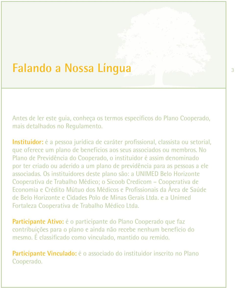 No Plano de Previdência do Cooperado, o instituidor é assim denominado por ter criado ou aderido a um plano de previdência para as pessoas a ele associadas.