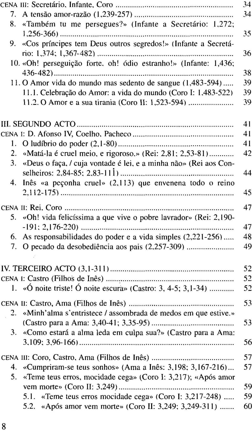 483-522) 39 11.2. O Amor e a sua tirania (Coro II: 1,523-594) 39 III. SEGUNDO ACTO 41 CENA I: D. Afonso IV, Coelho, Pacheco 41 1. O ludíbrio do poder (2,1-80) 41 2. «Matá-la é cruel meio, e rigoroso.