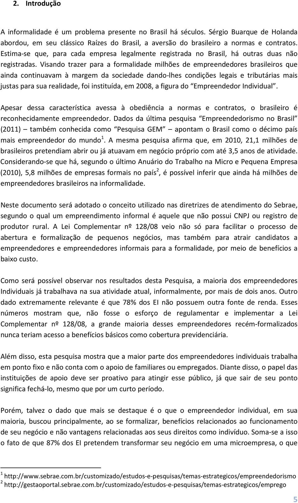 Visando trazer para a formalidade milhões de empreendedores brasileiros que ainda continuavam à margem da sociedade dando-lhes condições legais e tributárias mais justas para sua realidade, foi