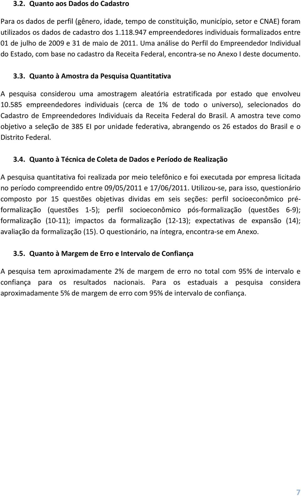 Uma análise do Perfil do Empreendedor Individual do Estado, com base no cadastro da Receita Federal, encontra-se no Anexo I deste documento. 3.