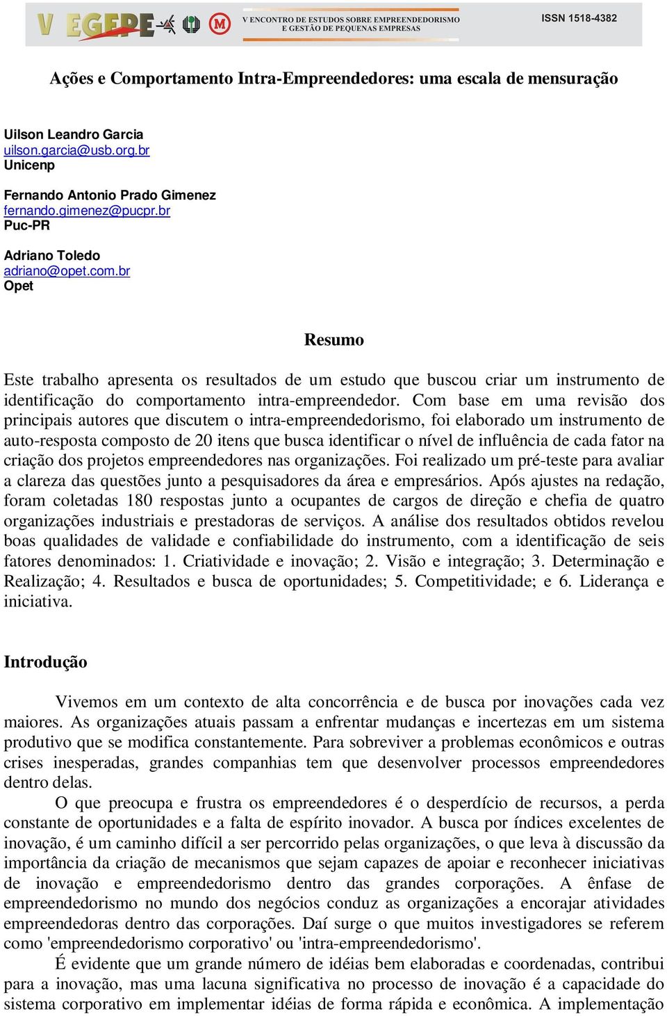 Com base em uma revisão dos principais autores que discutem o intra-empreendedorismo, foi elaborado um instrumento de auto-resposta composto de 20 itens que busca identificar o nível de influência de