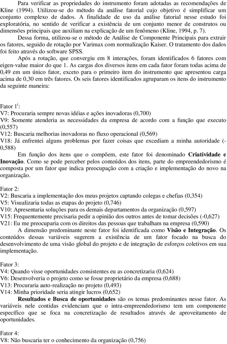 fenômeno (Kline, 1994, p. 7). Dessa forma, utilizou-se o método de Análise de Componente Principais para extrair os fatores, seguido de rotação por Varimax com normalização Kaiser.