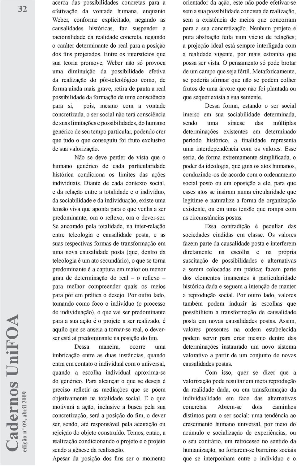 Entre os interstícios que sua teoria promove, Weber não só provoca uma diminuição da possibilidade efetiva da realização do pôr-teleológico como, de forma ainda mais grave, retira de pauta a real