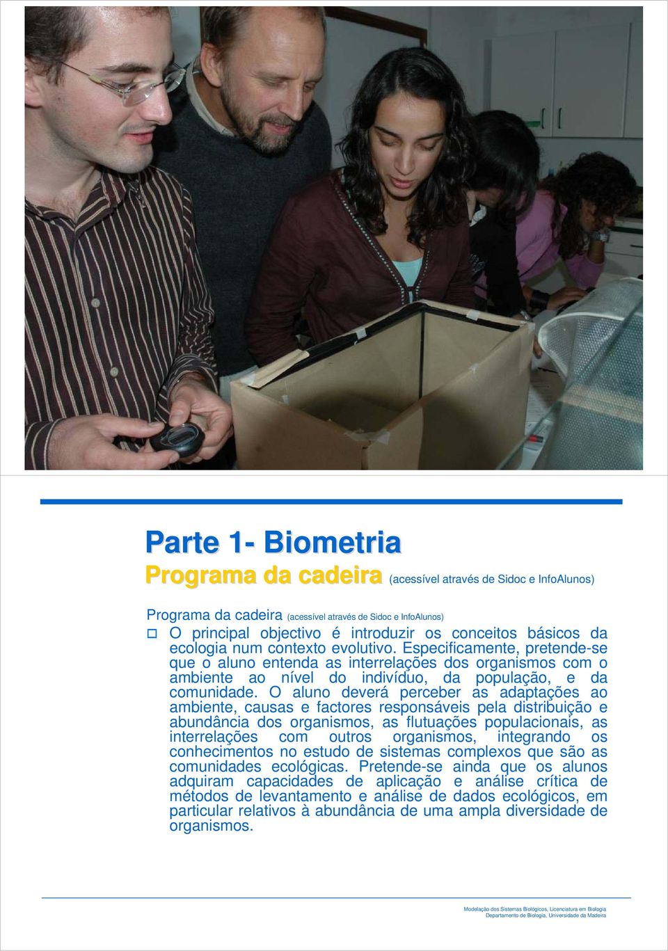 O aluno deverá perceber as adaptações ao ambiente, causas e factores responsáveis pela distribuição e abundância dos organismos, as flutuações populacionais, as interrelações com outros organismos,