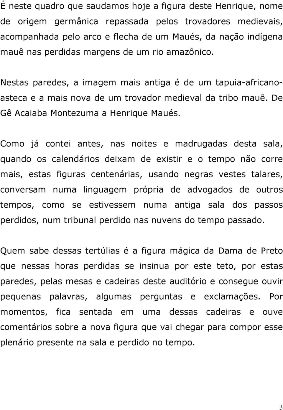 Como já contei antes, nas noites e madrugadas desta sala, quando os calendários deixam de existir e o tempo não corre mais, estas figuras centenárias, usando negras vestes talares, conversam numa