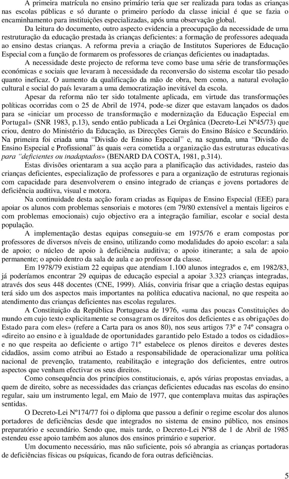 Da leitura do documento, outro aspecto evidencia a preocupação da necessidade de uma restruturação da educação prestada às crianças deficientes: a formação de professores adequada ao ensino destas