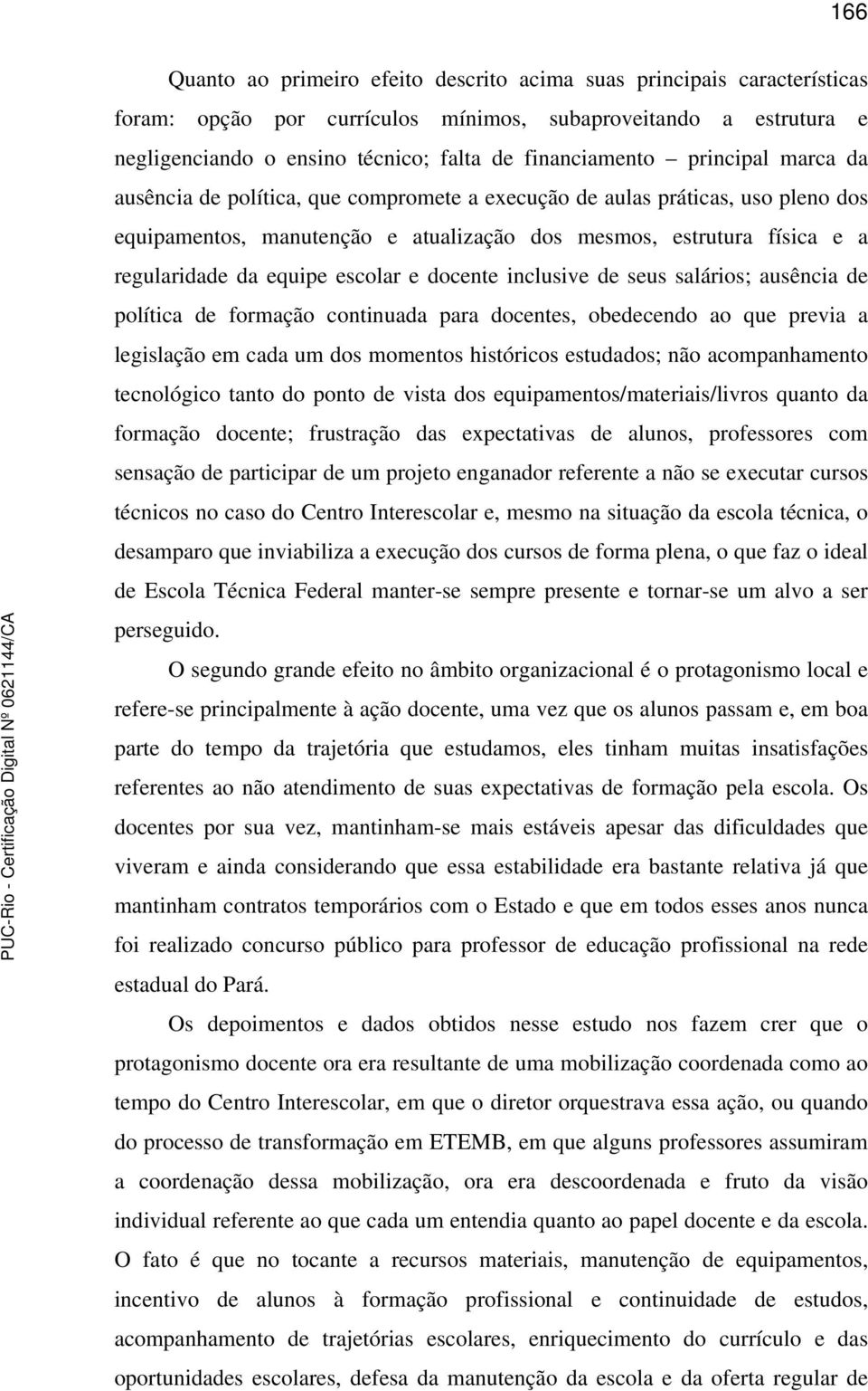 escolar e docente inclusive de seus salários; ausência de política de formação continuada para docentes, obedecendo ao que previa a legislação em cada um dos momentos históricos estudados; não