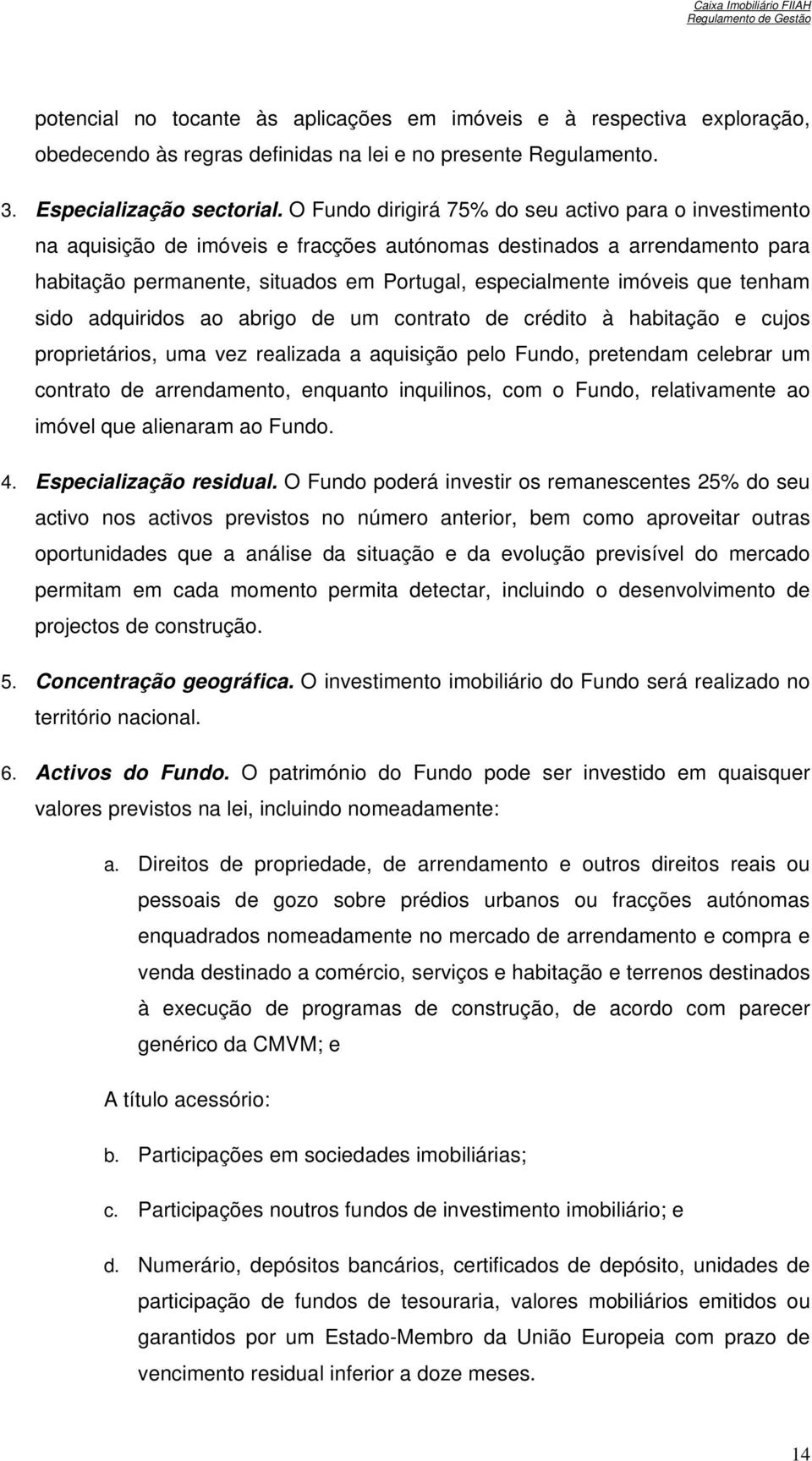 que tenham sido adquiridos ao abrigo de um contrato de crédito à habitação e cujos proprietários, uma vez realizada a aquisição pelo Fundo, pretendam celebrar um contrato de arrendamento, enquanto