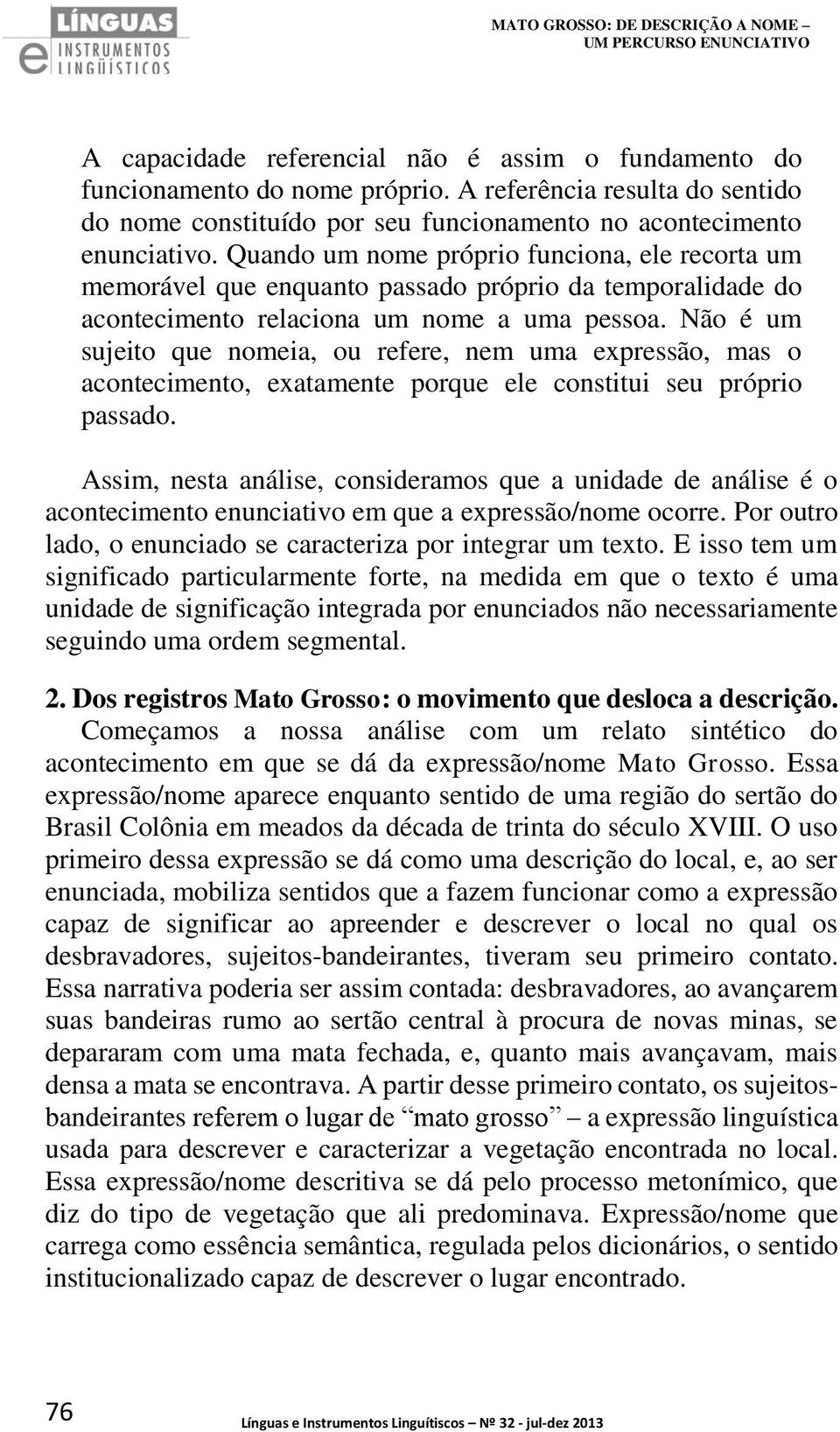 Quando um nome próprio funciona, ele recorta um memorável que enquanto passado próprio da temporalidade do acontecimento relaciona um nome a uma pessoa.