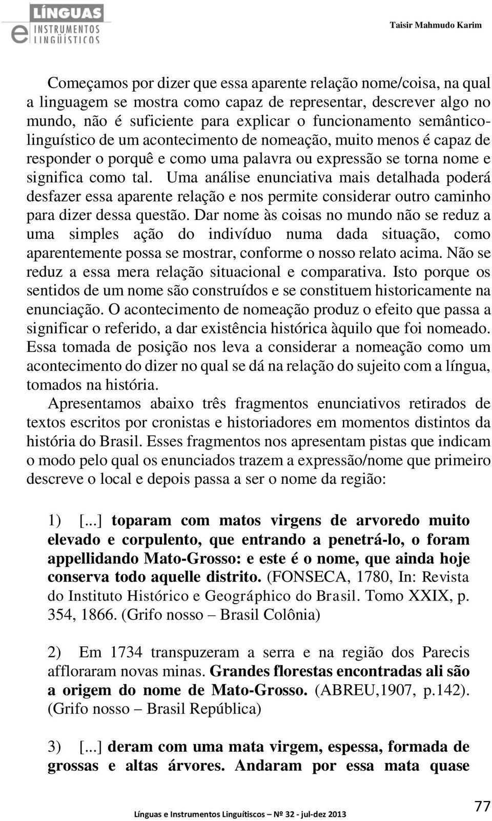 Uma análise enunciativa mais detalhada poderá desfazer essa aparente relação e nos permite considerar outro caminho para dizer dessa questão.