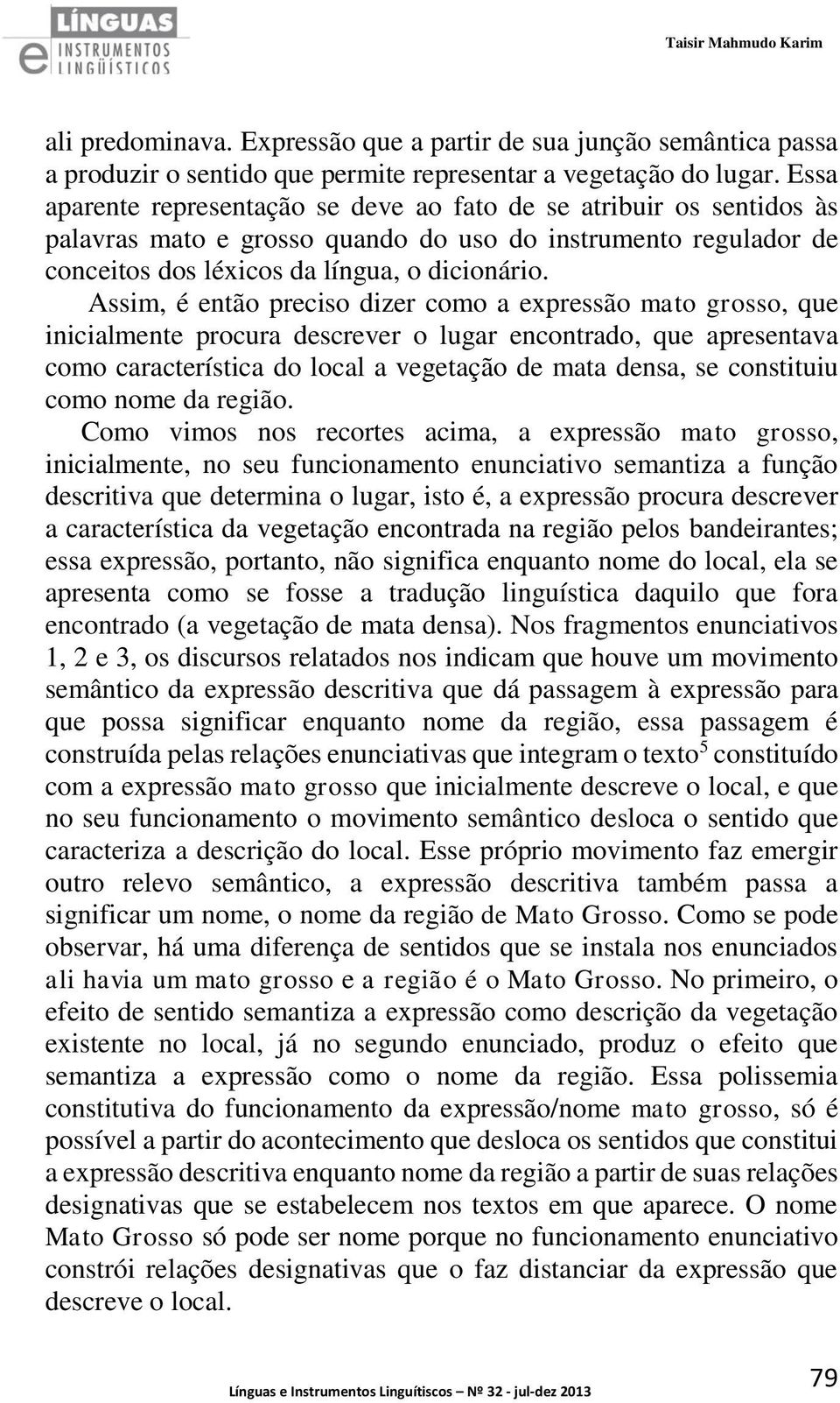 Assim, é então preciso dizer como a expressão mato grosso, que inicialmente procura descrever o lugar encontrado, que apresentava como característica do local a vegetação de mata densa, se constituiu