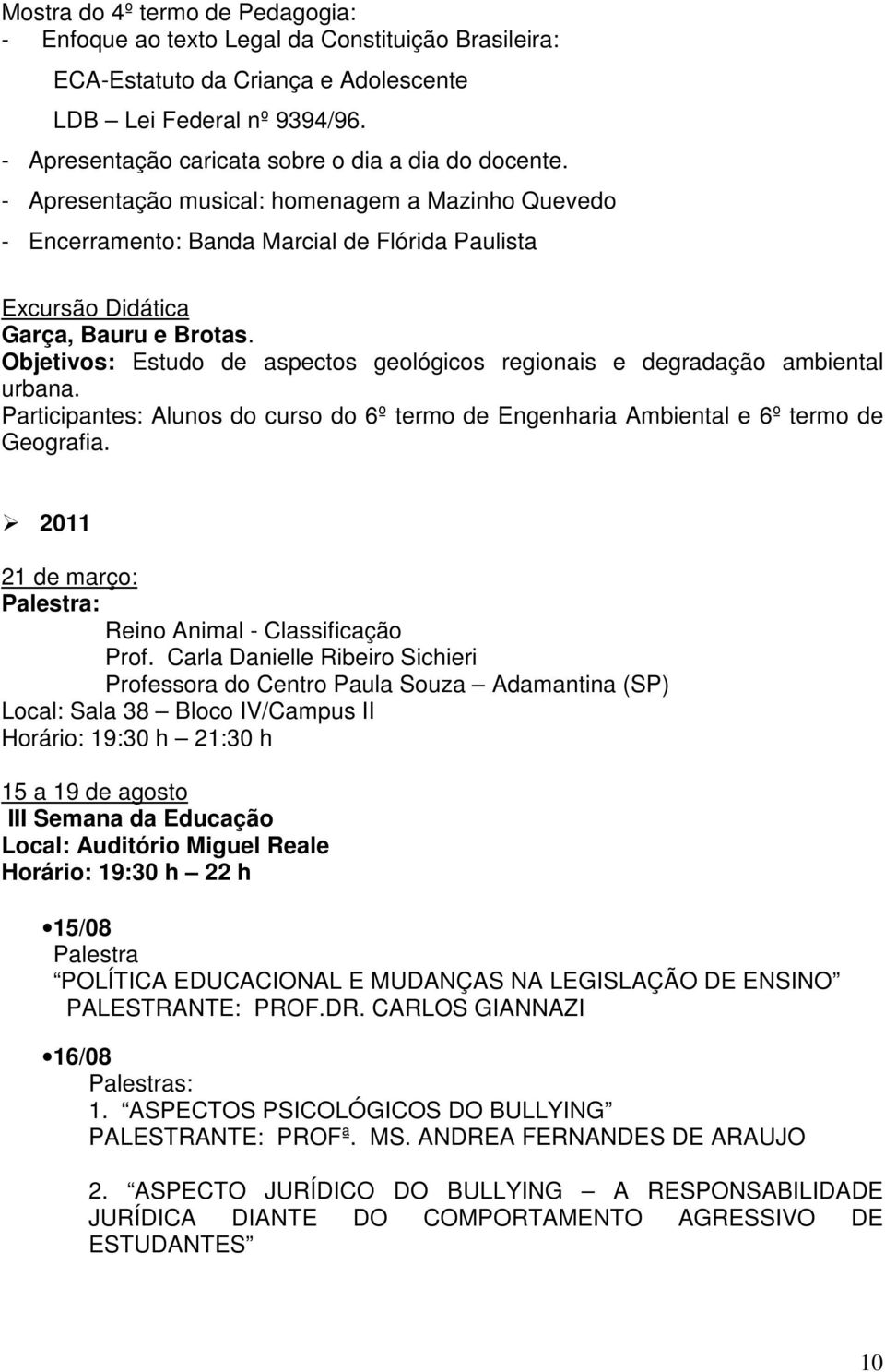 Objetivos: Estudo de aspectos geológicos regionais e degradação ambiental urbana. Participantes: Alunos do curso do 6º termo de Engenharia Ambiental e 6º termo de Geografia.