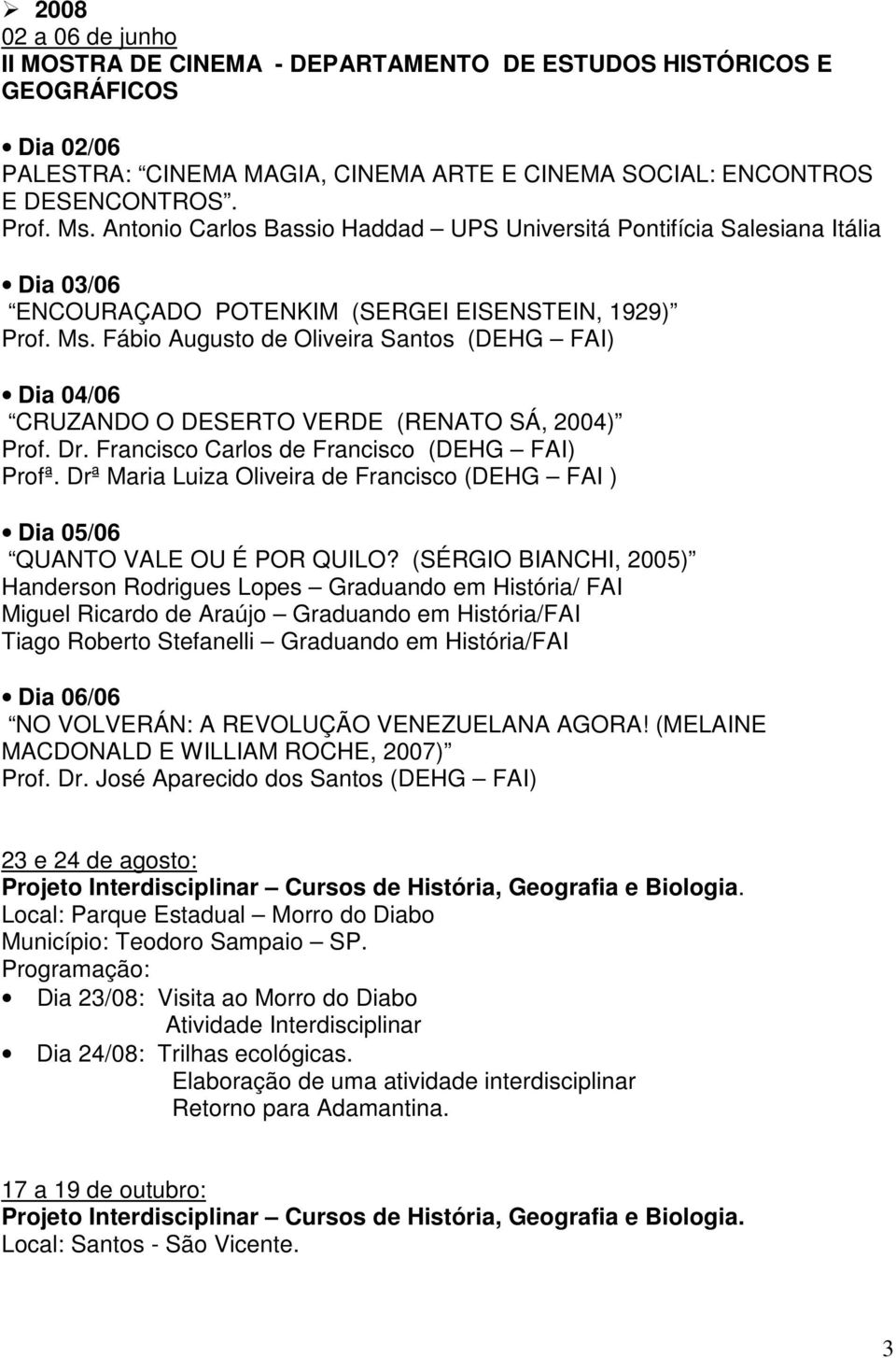 Fábio Augusto de Oliveira Santos (DEHG FAI) Dia 04/06 CRUZANDO O DESERTO VERDE (RENATO SÁ, 2004) Prof. Dr. Francisco Carlos de Francisco (DEHG FAI) Profª.