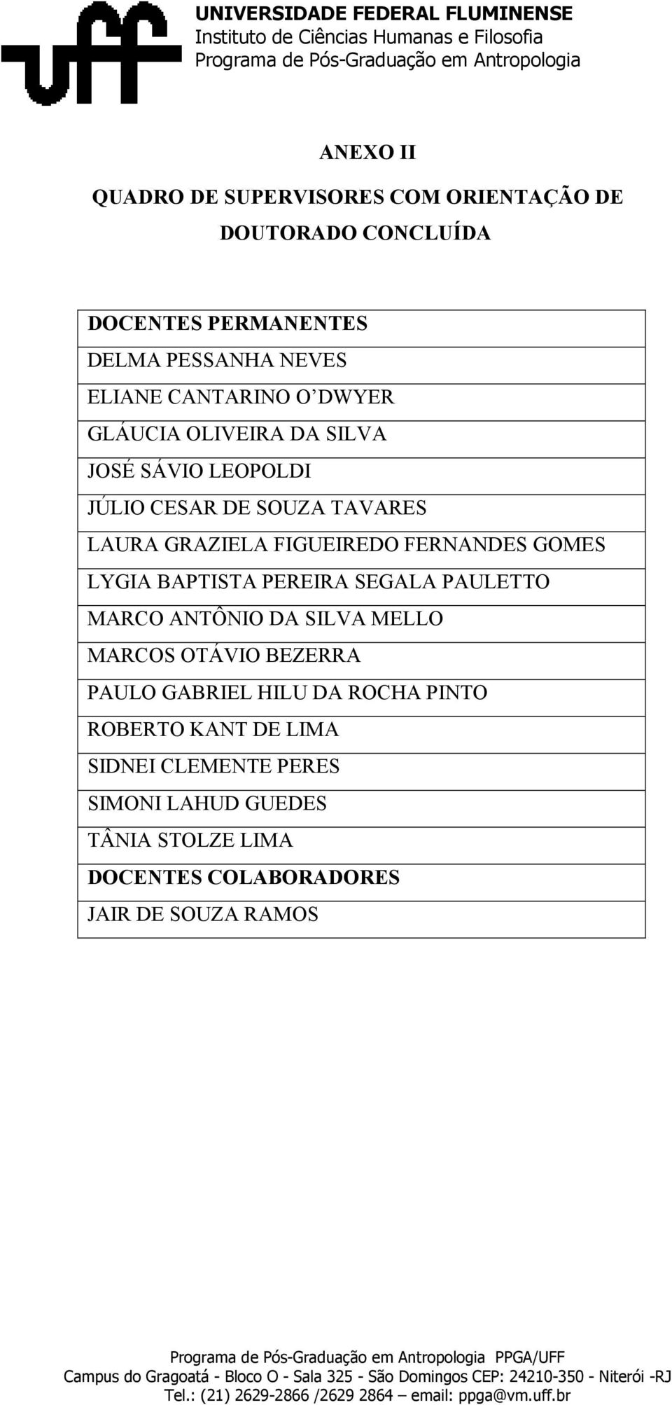 FERNANDES GOMES LYGIA BAPTISTA PEREIRA SEGALA PAULETTO MARCO ANTÔNIO DA SILVA MELLO MARCOS OTÁVIO BEZERRA PAULO GABRIEL HILU