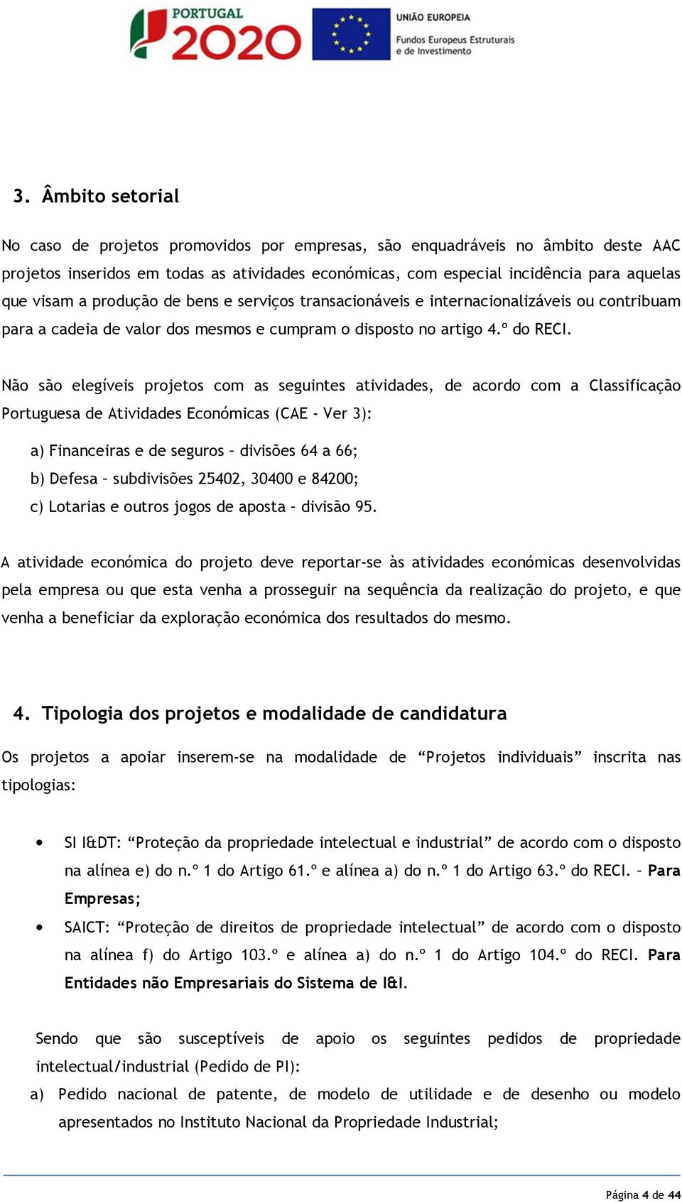 Não são elegíveis projetos com as seguintes atividades, de acordo com a Classificação Portuguesa de Atividades Económicas (CAE - Ver 3): a) Financeiras e de seguros divisões 64 a 66; b) Defesa