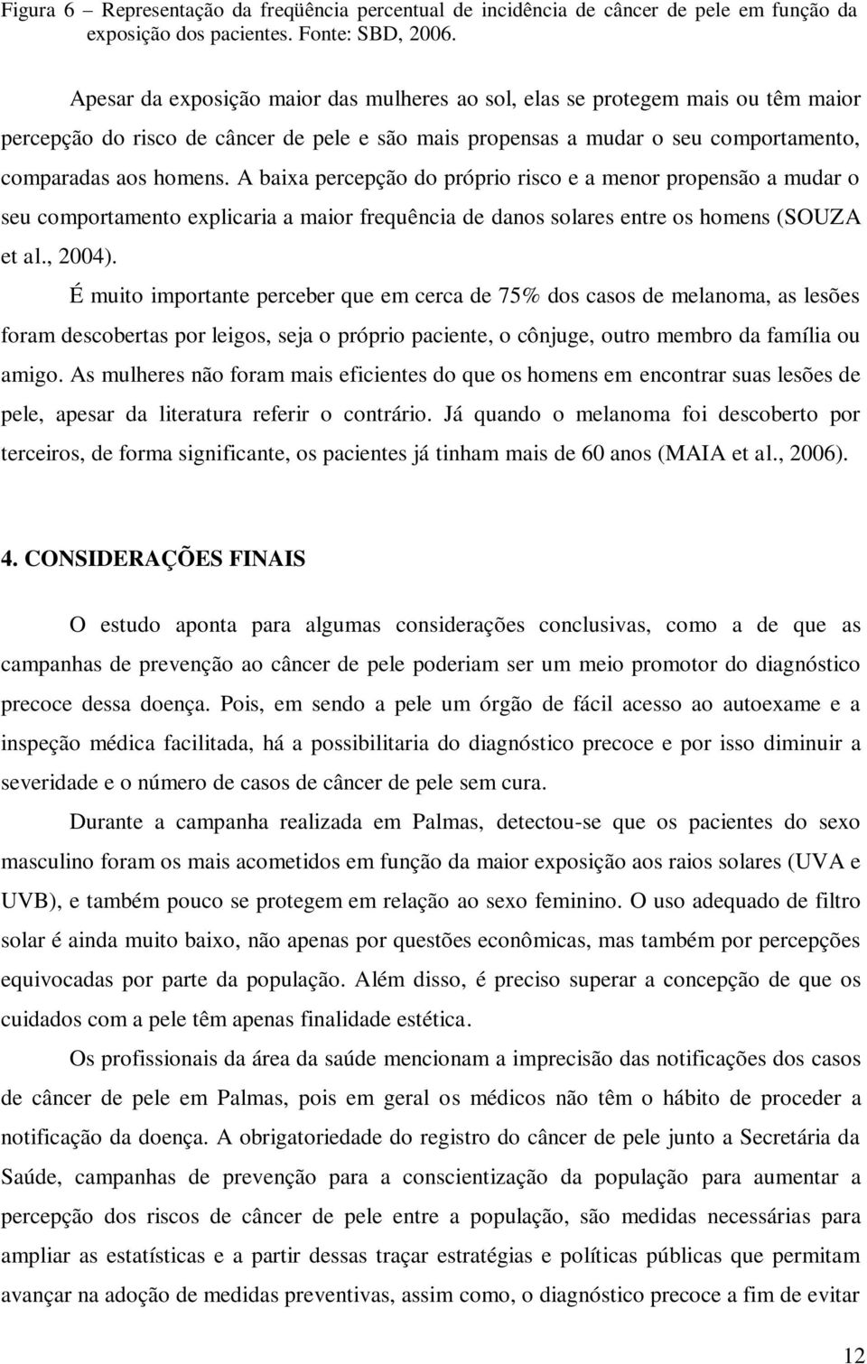 A baixa percepção do próprio risco e a menor propensão a mudar o seu comportamento explicaria a maior frequência de danos solares entre os homens (SOUZA et al., 2004).