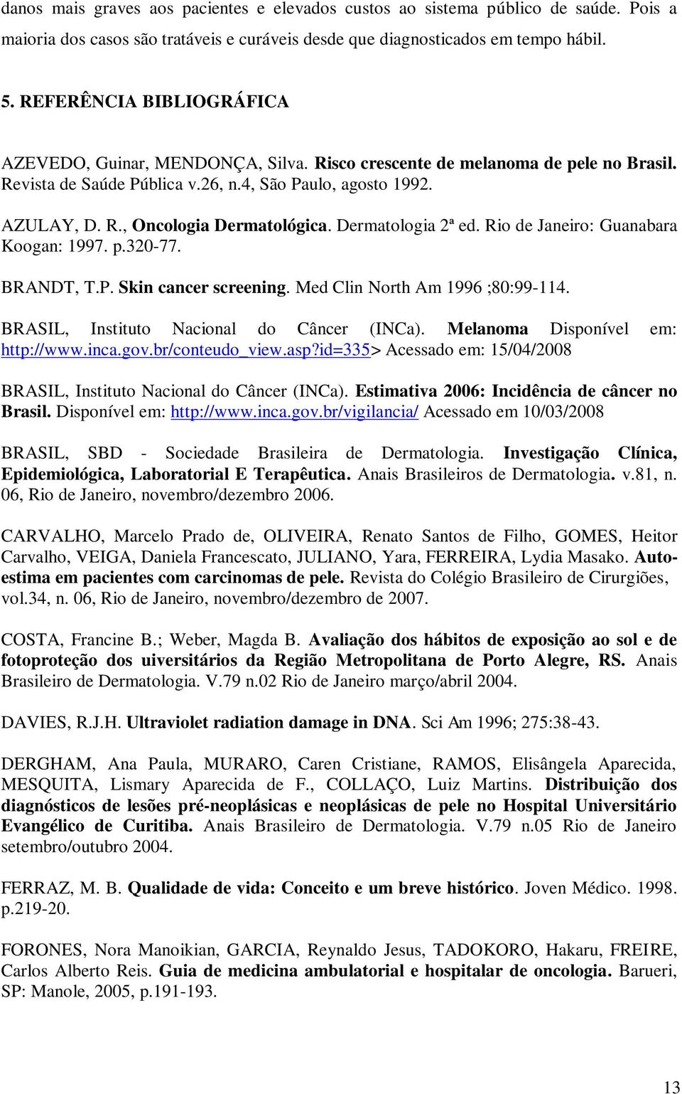 Dermatologia 2ª ed. Rio de Janeiro: Guanabara Koogan: 1997. p.320-77. BRANDT, T.P. Skin cancer screening. Med Clin North Am 1996 ;80:99-114. BRASIL, Instituto Nacional do Câncer (INCa).