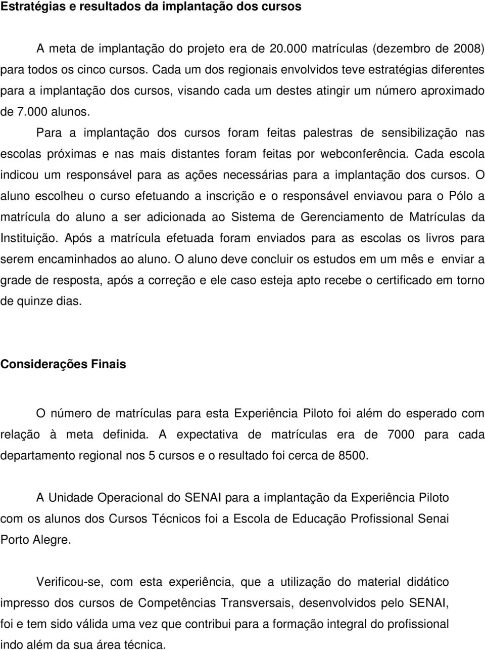 Para a implantação dos cursos foram feitas palestras de sensibilização nas escolas próximas e nas mais distantes foram feitas por webconferência.