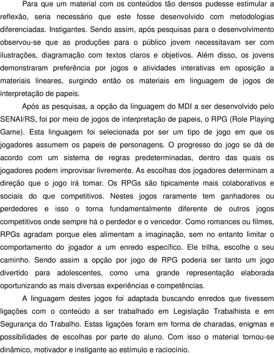 Além disso, os jovens demonstraram preferência por jogos e atividades interativas em oposição a materiais lineares, surgindo então os materiais em linguagem de jogos de interpretação de papeis.