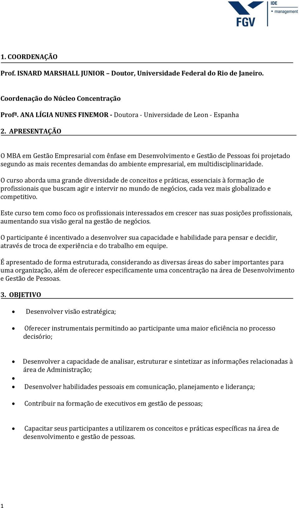 O curso aborda uma grande diversidade de conceitos e práticas, essenciais à formação de profissionais que buscam agir e intervir no mundo de negócios, cada vez mais globalizado e competitivo.