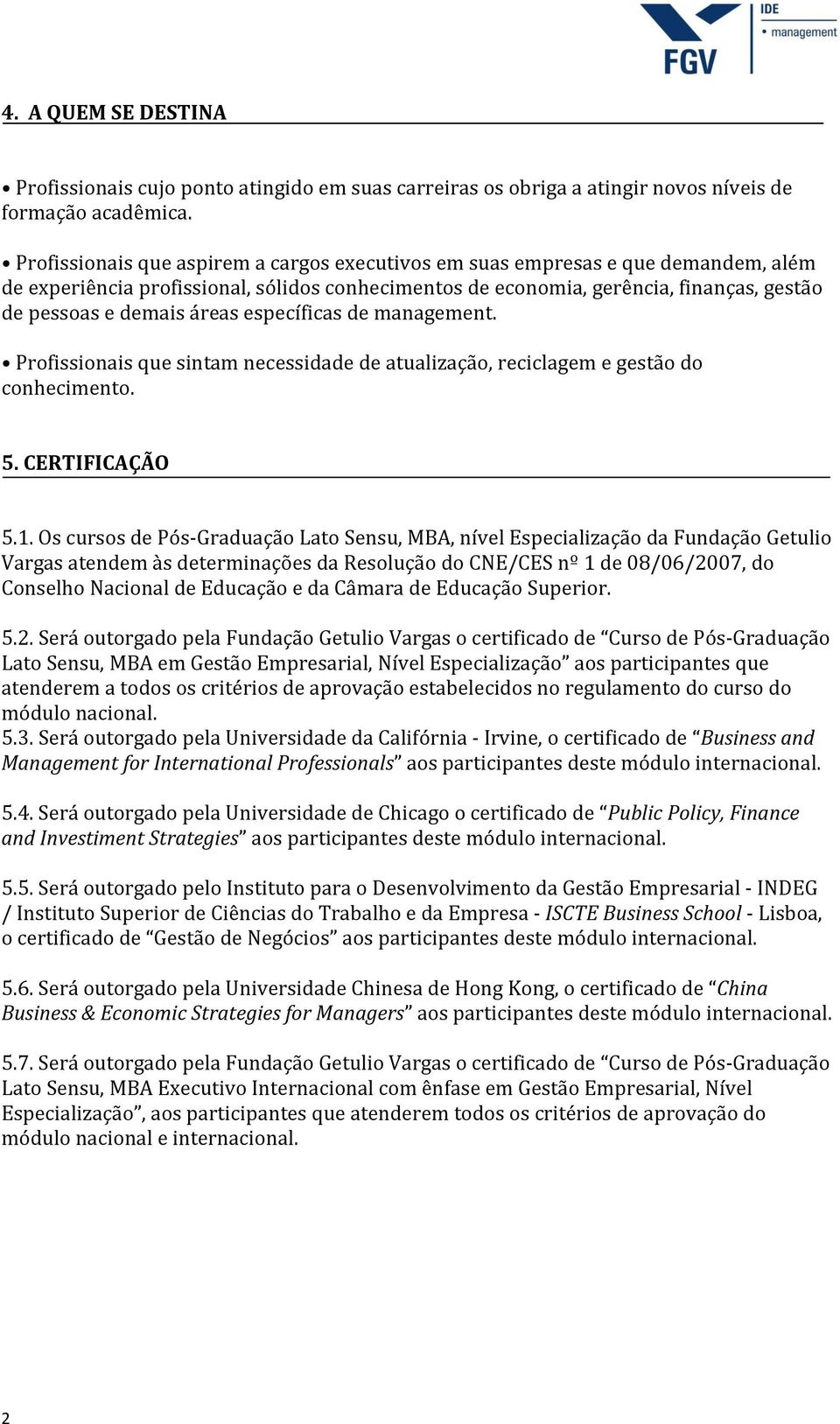 áreas específicas de management. Profissionais que sintam necessidade de atualização, reciclagem e gestão do conhecimento. 5. CERTIFICAÇÃO 5.1.