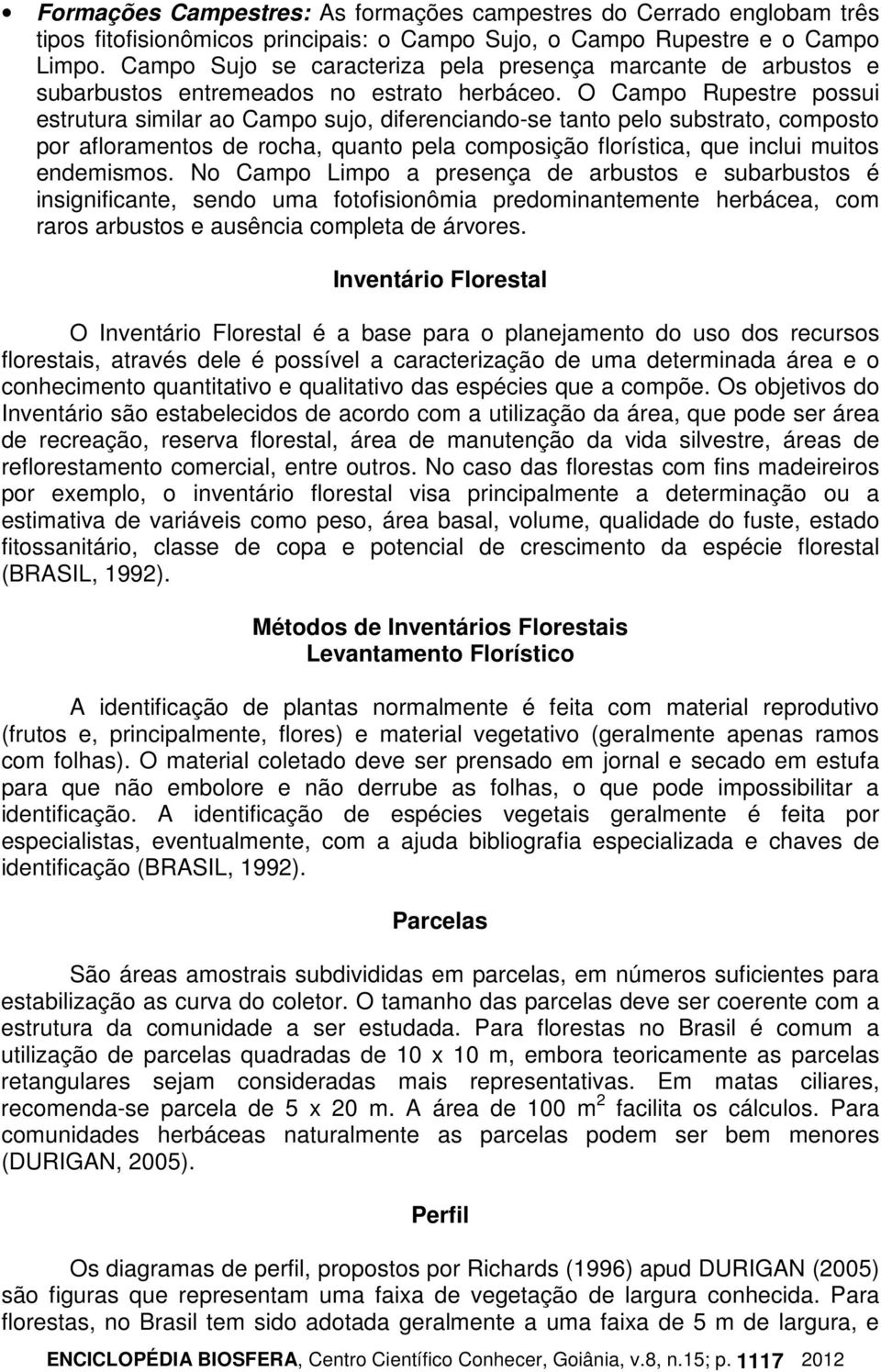 O Campo Rupestre possui estrutura similar ao Campo sujo, diferenciando-se tanto pelo substrato, composto por afloramentos de rocha, quanto pela composição florística, que inclui muitos endemismos.