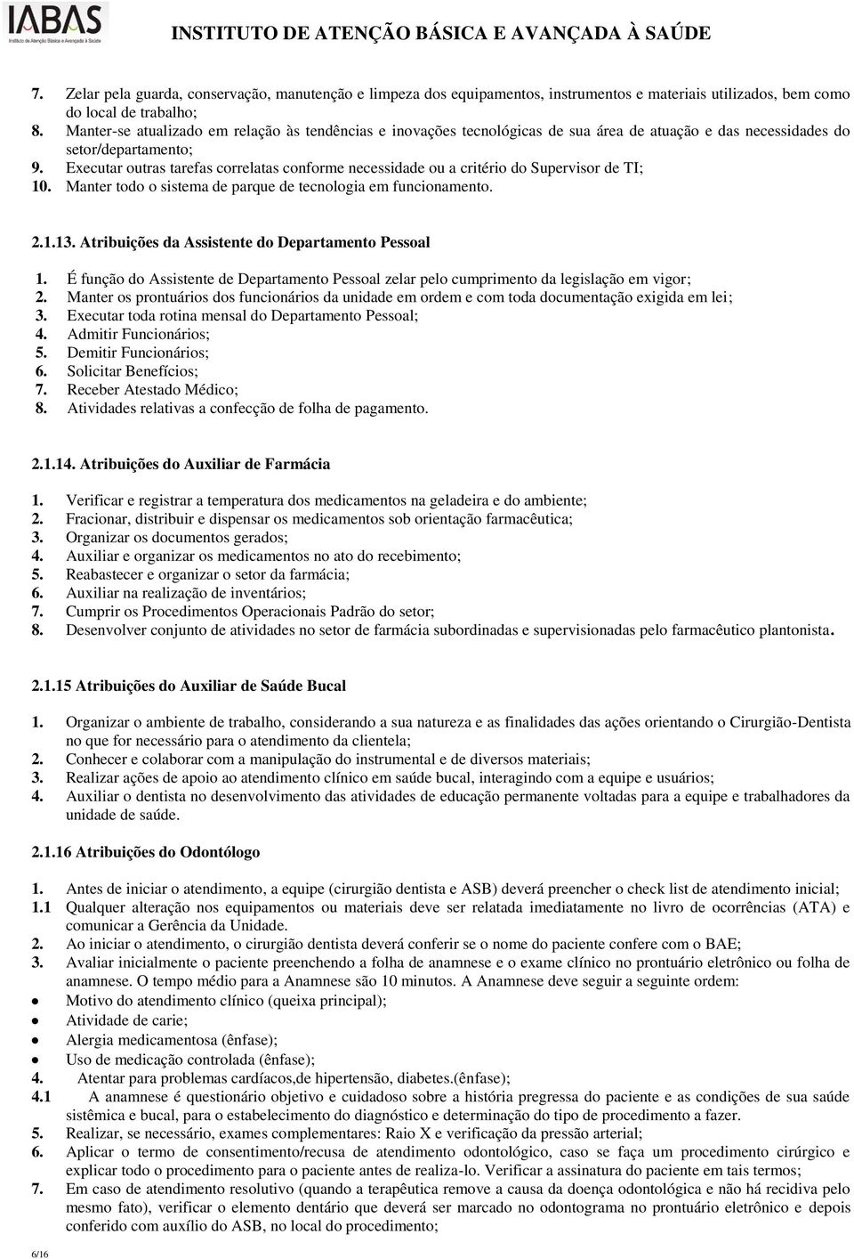 Executar outras tarefas correlatas conforme necessidade ou a critério do Supervisor de TI; 10. Manter todo o sistema de parque de tecnologia em funcionamento. 2.1.13.