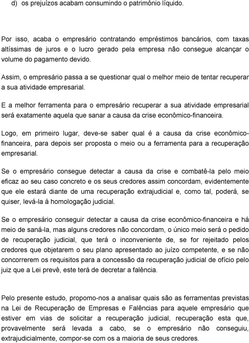 Assim, o empresário passa a se questionar qual o melhor meio de tentar recuperar a sua atividade empresarial.