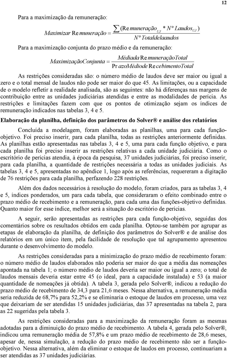 As limitações, ou a capacidade de o modelo refletir a realidade analisada, são as seguintes: não há diferenças nas margens de contribuição entre as unidades judiciárias atendidas e entre as