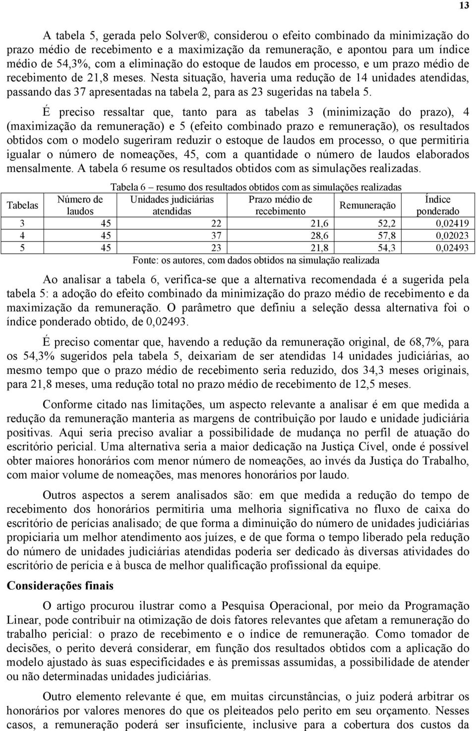 Nesta situação, haveria uma redução de 14 unidades atendidas, passando das 37 apresentadas na tabela 2, para as 23 sugeridas na tabela 5.