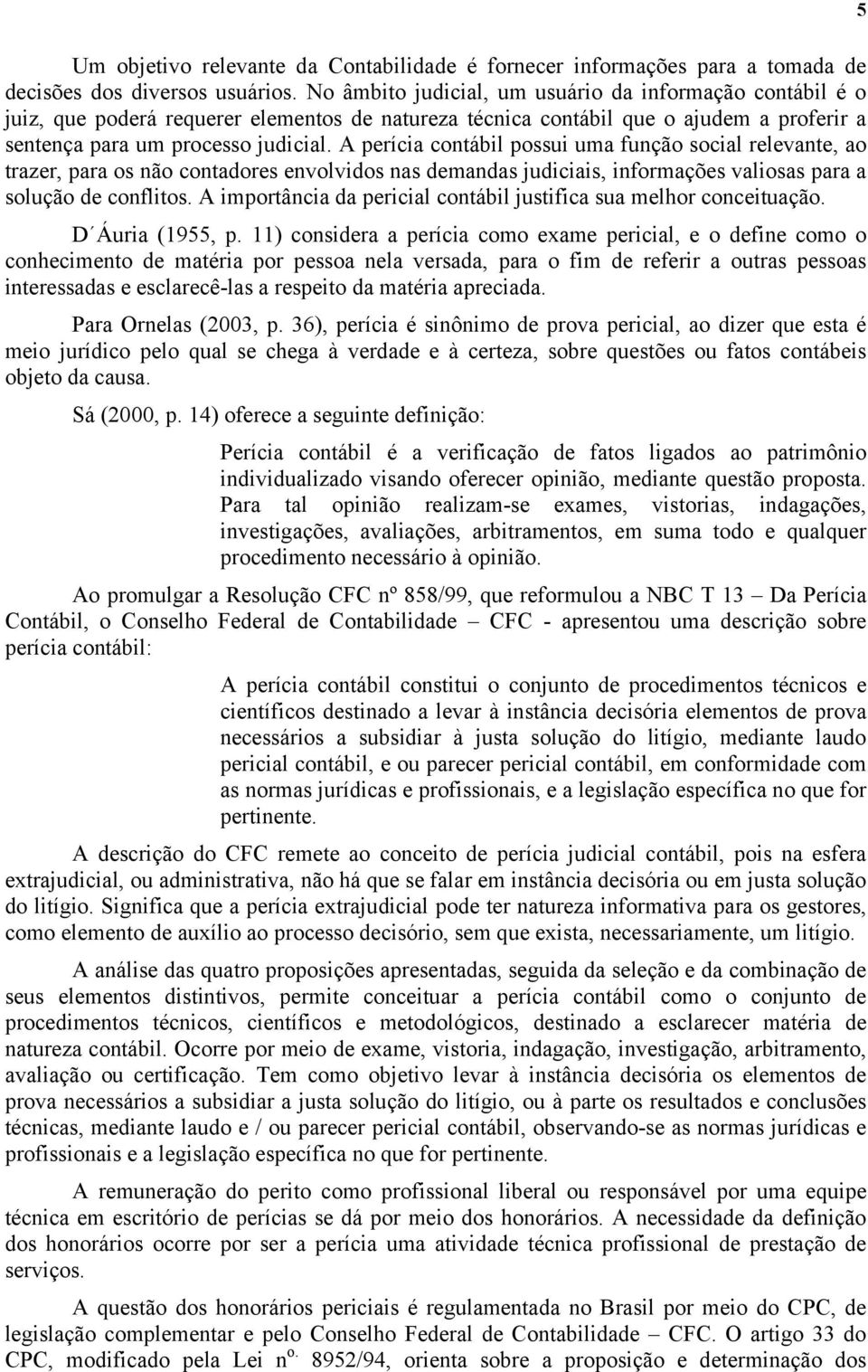 A perícia contábil possui uma função social relevante, ao trazer, para os não contadores envolvidos nas demandas judiciais, informações valiosas para a solução de conflitos.