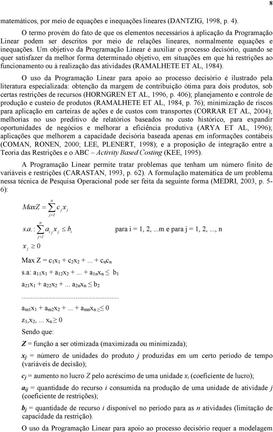 Um objetivo da Programação Linear é auxiliar o processo decisório, quando se quer satisfazer da melhor forma determinado objetivo, em situações em que há restrições ao funcionamento ou à realização