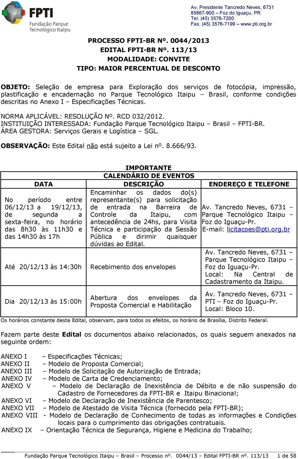 Itaipu Brasil, conforme condições descritas no Anexo I Especificações Técnicas. NORMA APLICÁVEL: RESOLUÇÃO Nº. RCD 032/2012. INSTITUIÇÃO INTERESSADA: Fundação Parque Tecnológico Itaipu Brasil FPTI-BR.