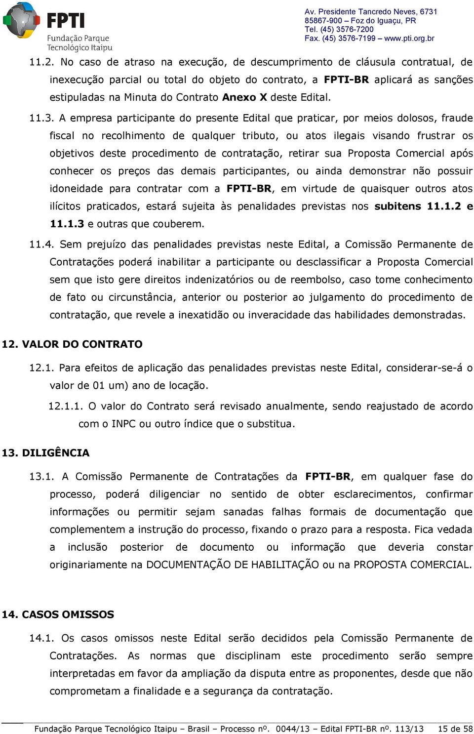 A empresa participante do presente Edital que praticar, por meios dolosos, fraude fiscal no recolhimento de qualquer tributo, ou atos ilegais visando frustrar os objetivos deste procedimento de