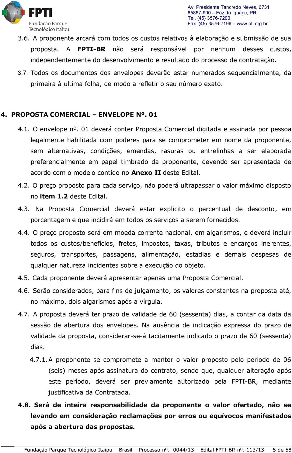 Todos os documentos dos envelopes deverão estar numerados sequencialmente, da primeira à ultima folha, de modo a refletir o seu número exato. 4. PROPOSTA COMERCIAL ENVELOPE Nº. 01 4.1. O envelope nº.