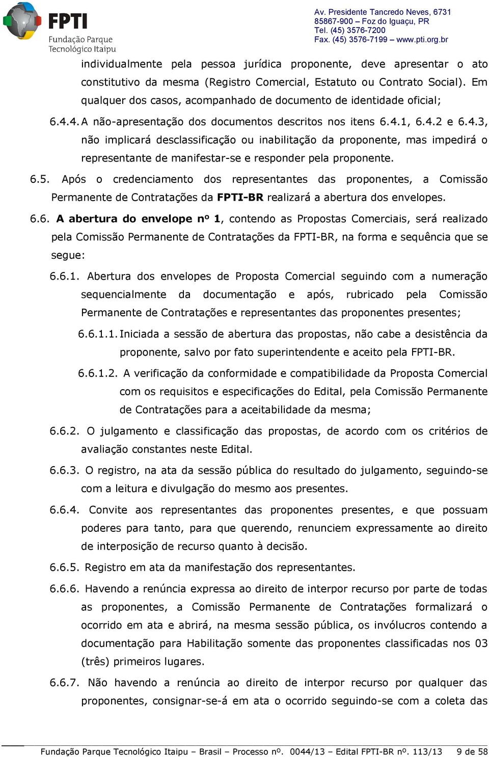 4. A não-apresentação dos documentos descritos nos itens 6.4.1, 6.4.2 e 6.4.3, não implicará desclassificação ou inabilitação da proponente, mas impedirá o representante de manifestar-se e responder pela proponente.