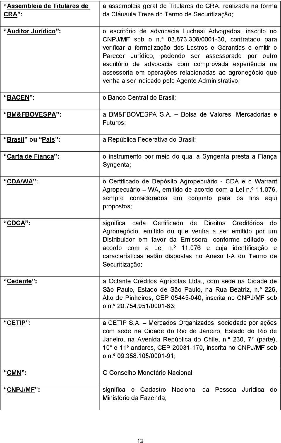 308/0001-30, contratado para verificar a formalização dos Lastros e Garantias e emitir o Parecer Jurídico, podendo ser assessorado por outro escritório de advocacia com comprovada experiência na