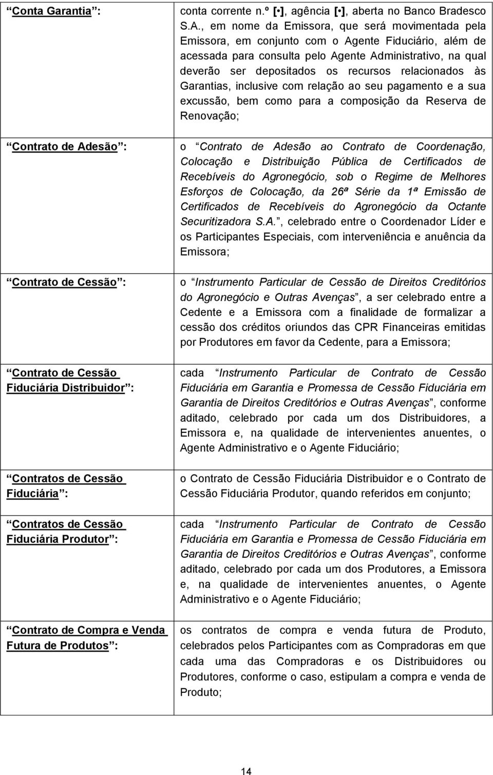 , em nome da Emissora, que será movimentada pela Emissora, em conjunto com o Agente Fiduciário, além de acessada para consulta pelo Agente Administrativo, na qual deverão ser depositados os recursos