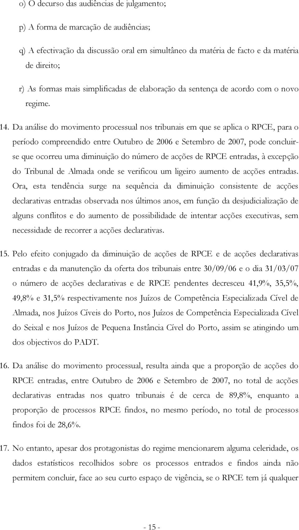 Da análise do movimento processual nos tribunais em que se aplica o RPCE, para o período compreendido entre Outubro de 2006 e Setembro de 2007, pode concluirse que ocorreu uma diminuição do número de