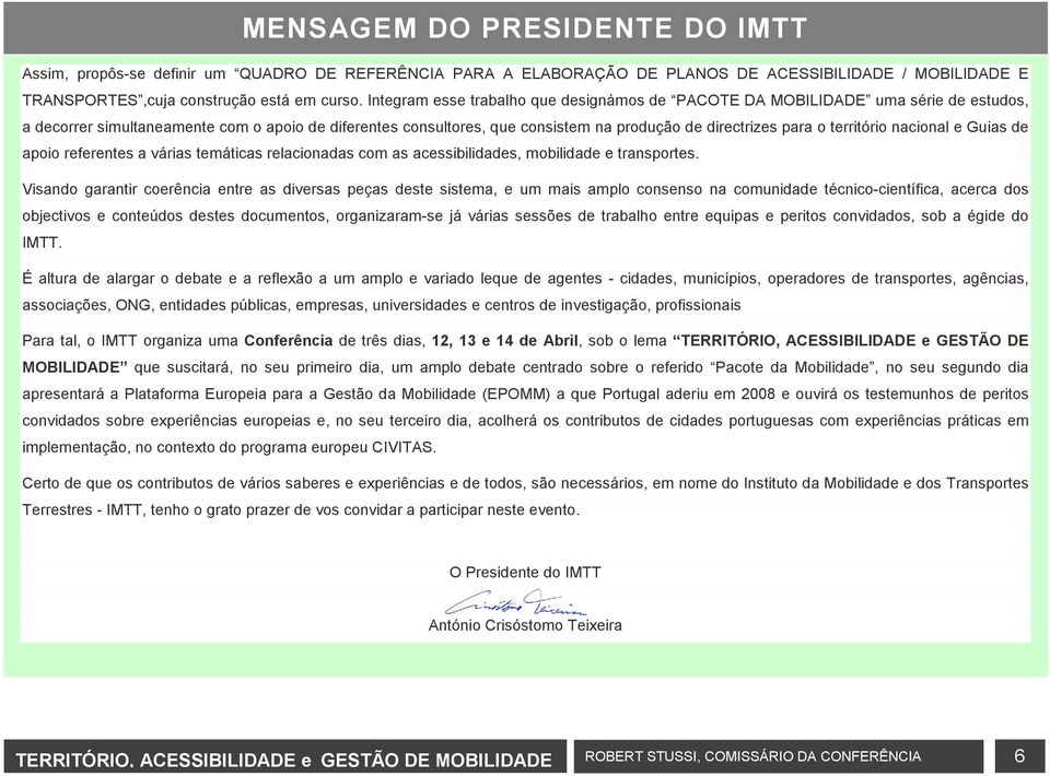 território nacional e Guias de apoio referentes a várias temáticas relacionadas com as acessibilidades, mobilidade e transportes.