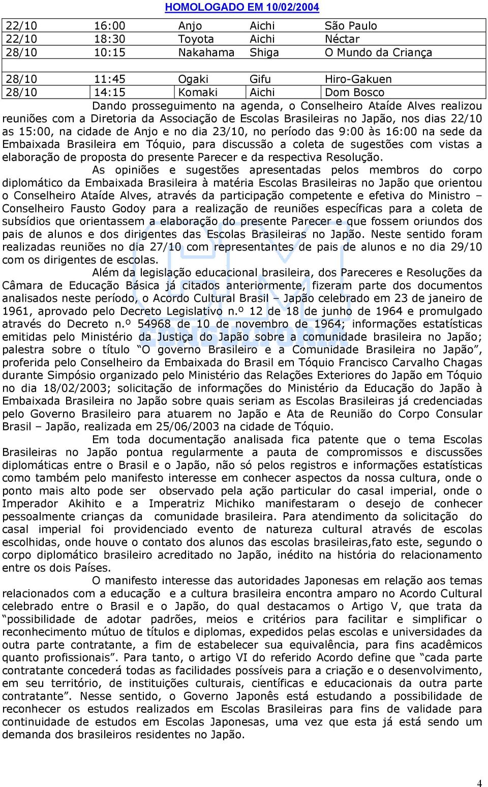 período das 9:00 às 16:00 na sede da Embaixada Brasileira em Tóquio, para discussão a coleta de sugestões com vistas a elaboração de proposta do presente Parecer e da respectiva Resolução.