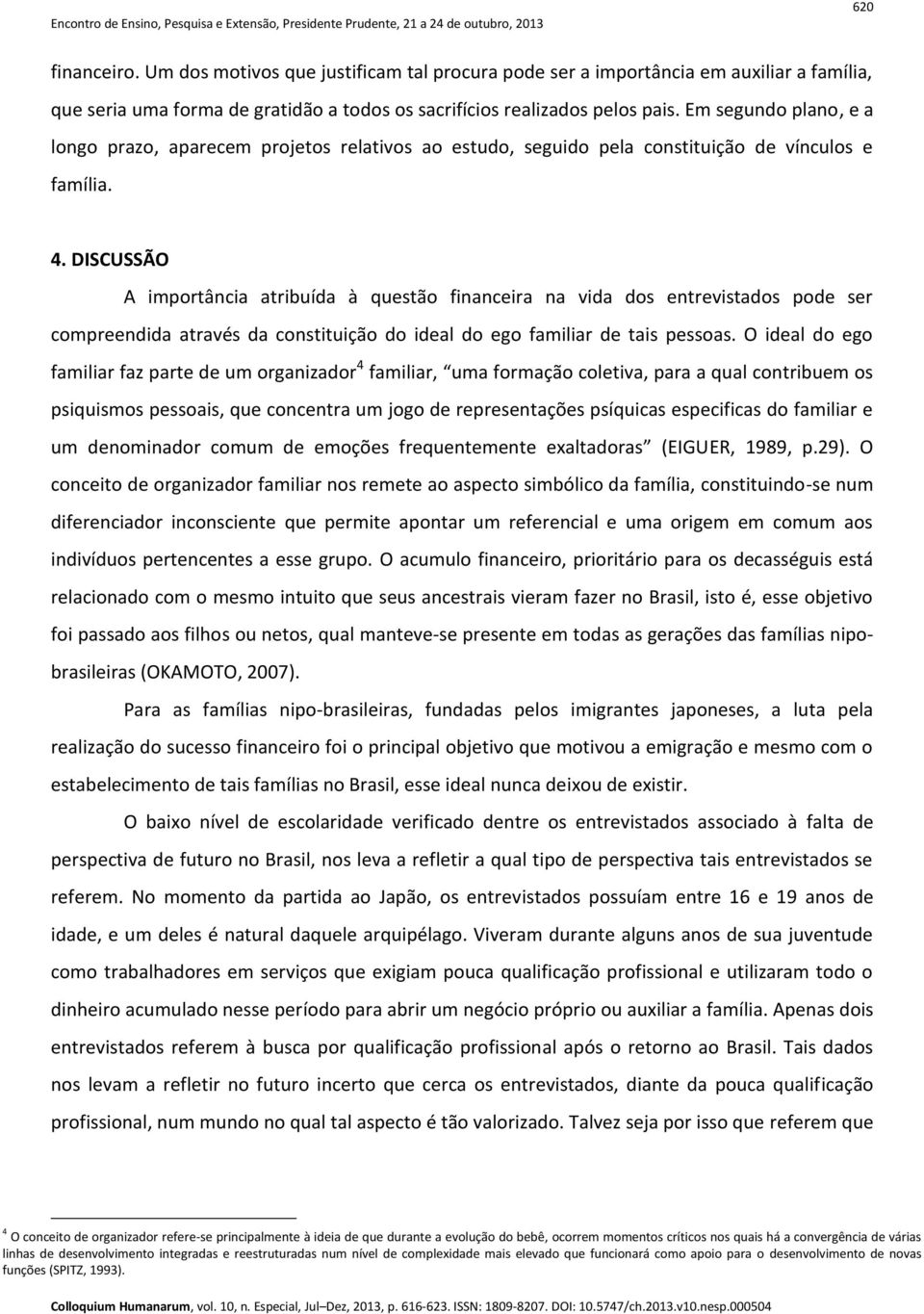 DISCUSSÃO A importância atribuída à questão financeira na vida dos entrevistados pode ser compreendida através da constituição do ideal do ego familiar de tais pessoas.