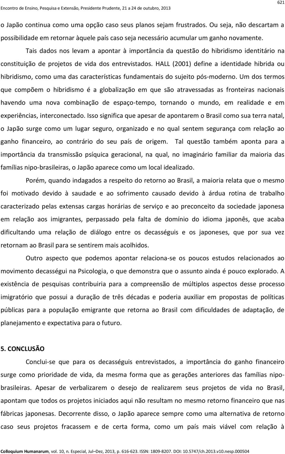 HALL (2001) define a identidade hibrida ou hibridismo, como uma das características fundamentais do sujeito pós-moderno.