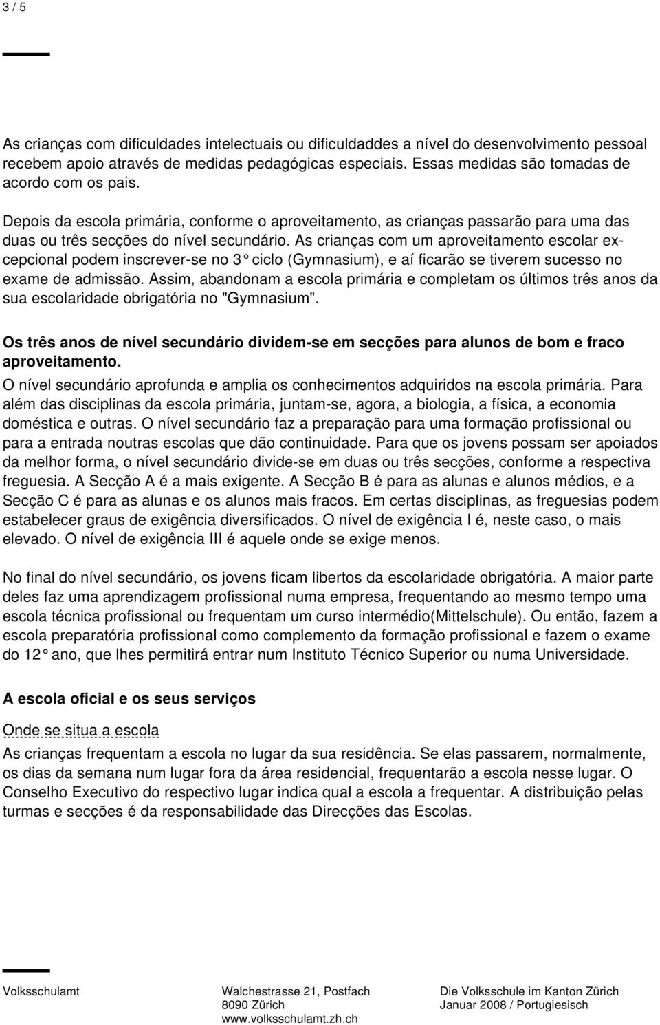 As crianças com um aproveitamento escolar excepcional podem inscrever-se no 3 ciclo (Gymnasium), e aí ficarão se tiverem sucesso no exame de admissão.