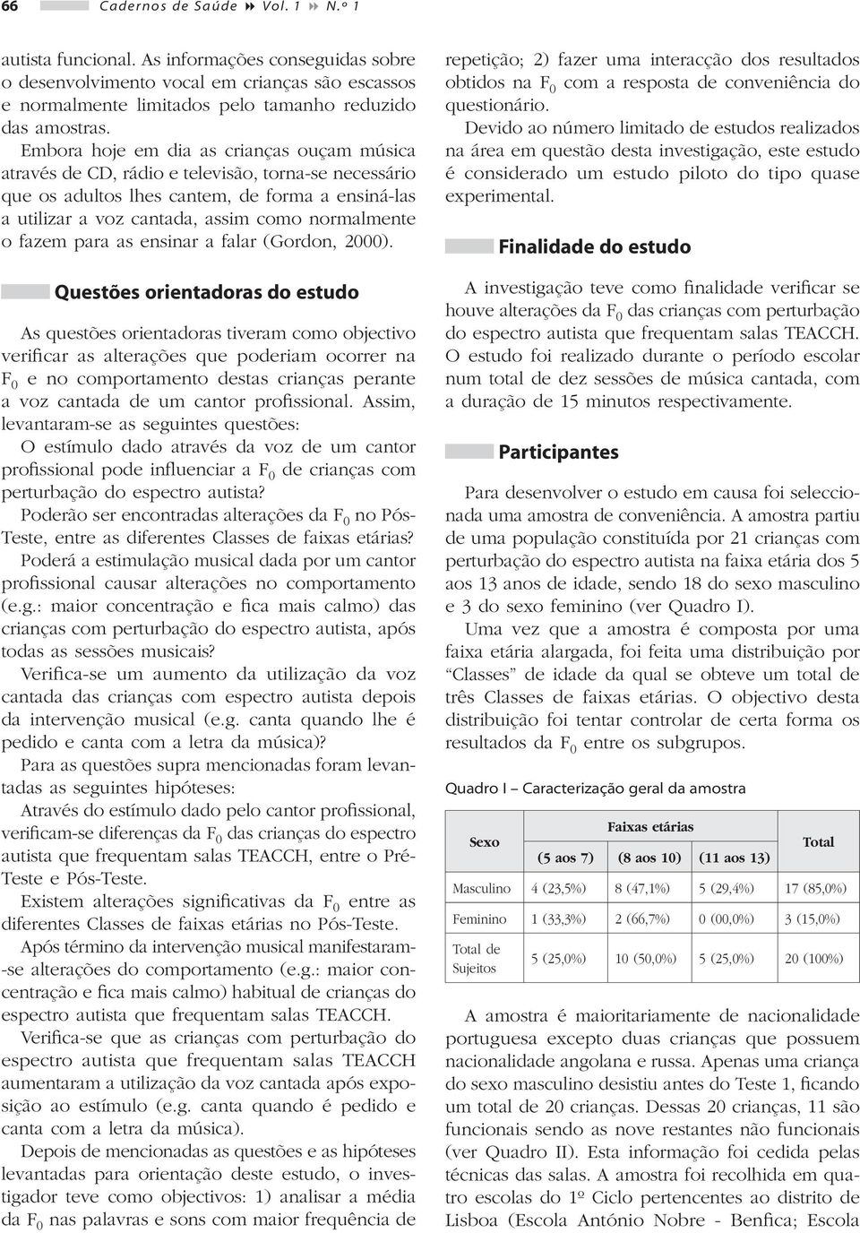 Embora hoje em dia as crianças ouçam música através de CD, rádio e televisão, torna-se necessário que os adultos lhes cantem, de forma a ensiná-las a utilizar a voz cantada, assim como normalmente o