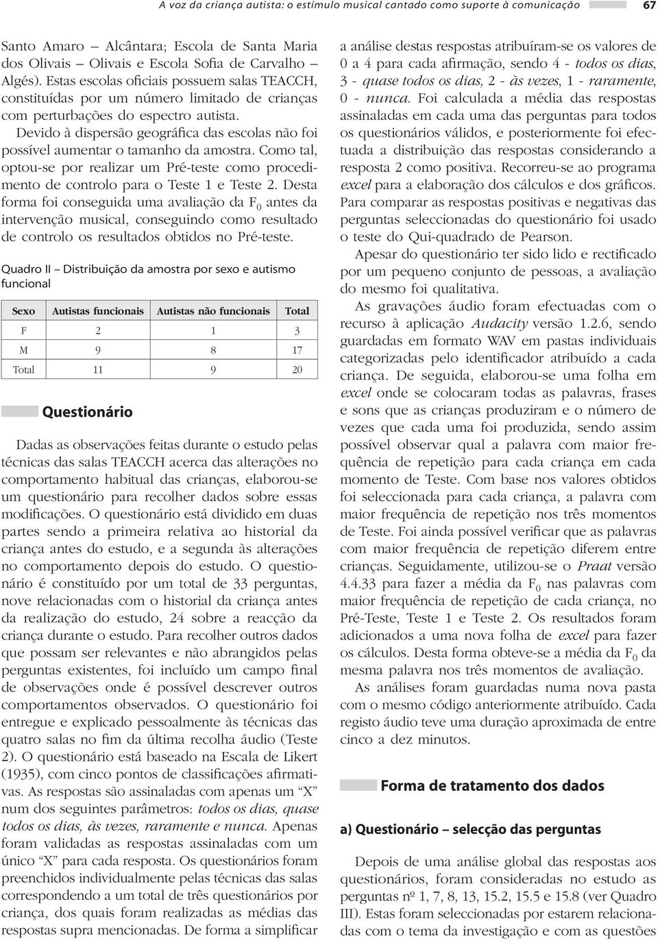 Devido à dispersão geográfica das escolas não foi possível aumentar o tamanho da amostra. Como tal, optou-se por realizar um Pré-teste como procedimento de controlo para o Teste 1 e Teste 2.